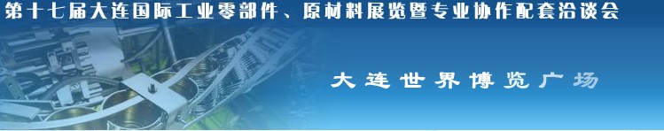 第十七屆大連國際工業零部件、原材料展覽暨專業協作配套洽談會