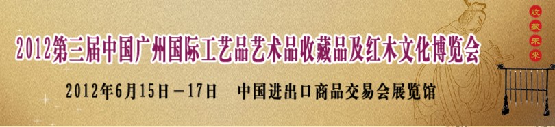 2012第三屆中國廣州國際工藝品藝術品收藏品及紅木文化博覽會