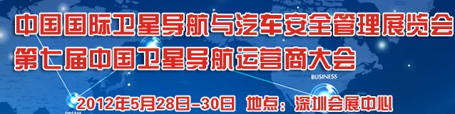 2012中國國際衛星導航與車輛安全管理展覽會暨第七屆中國衛星導航運營商大會