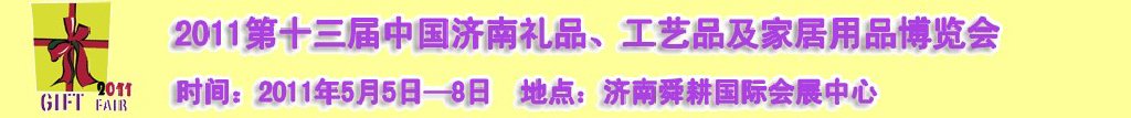 2011第十三屆山東禮品、工藝品及家居用品（濟南）博覽會山東禮品、工藝品、家居用品（濟南）博覽會