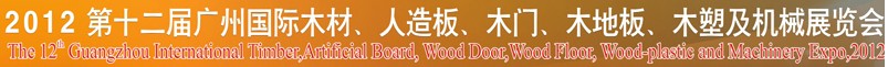 2012第十二屆廣州國際木材、人造板、木門、木地板、裝飾紙、木塑及機械展覽會