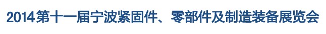 2014第11屆寧波緊固件、零部件及制造裝備展覽會