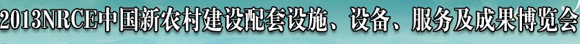 2013NRCE中國新農(nóng)村建設(shè)配套設(shè)施、設(shè)備、服務(wù)及成果博覽會