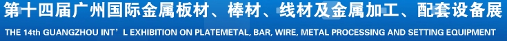 2014第十五屆廣州國際金屬板材、管材、棒材、線材及金屬加工、配套設(shè)備展覽會