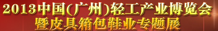 2013中國（廣州）輕工產業博覽會暨皮具、箱包、鞋業出口商品交易會