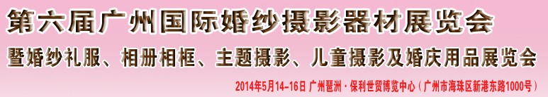 2014第六屆廣州婚紗攝影器件展覽會暨相冊相框、主題攝影及兒童攝影、婚慶用品展覽會