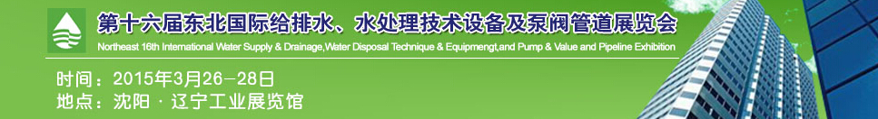 2015第十六屆中國東北國際給排水、水處理技術設備及泵、閥、管道展覽會（沈陽）