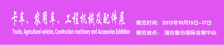 2015卡車、農(nóng)用車、工程機(jī)械及配件展------中國(濰坊）國際裝備制造業(yè)博覽會(huì)