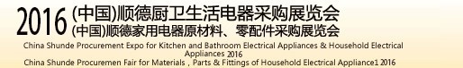 2016(中國)順德廚衛生活電器采購展覽會<br>(中國)順德家用電器原材料、零配件采購展覽會