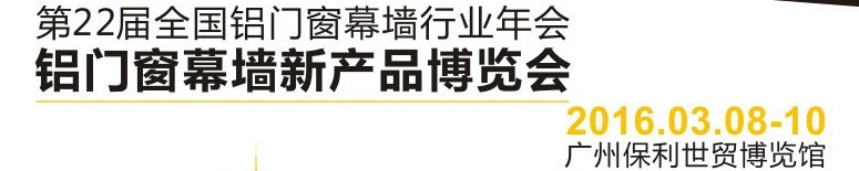 2016第二十二屆全國鋁門窗幕墻行業年會暨鋁門窗幕墻新產品博覽會