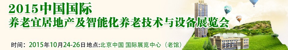 2015中國國際養(yǎng)老宜居地產(chǎn)及智能化養(yǎng)老技術與設備展覽會