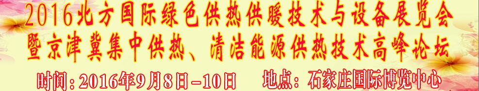 2016北方國際綠色供熱采暖、通風(fēng)、空調(diào)技術(shù)與設(shè)備展覽會<br>暨京津冀集中供熱、清潔能源供熱技術(shù)高峰論壇